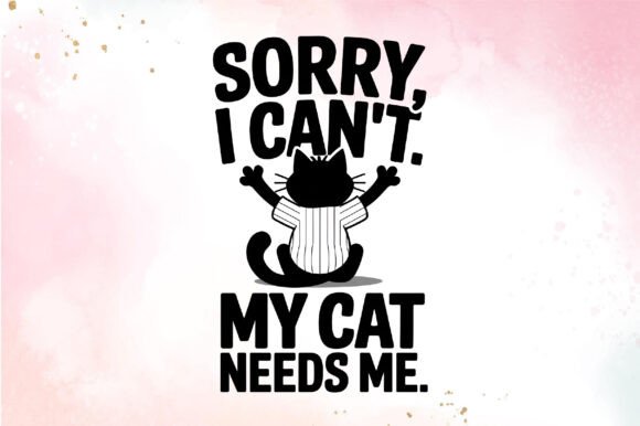 SORRY I CAN T MY CAT NEEDS ME SUBLIMATIO
